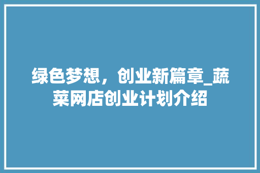 绿色梦想，创业新篇章_蔬菜网店创业计划介绍