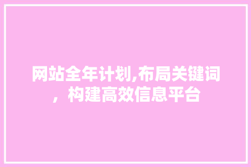 网站全年计划,布局关键词，构建高效信息平台 生活感悟