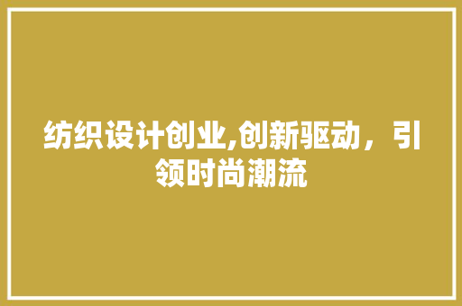 纺织设计创业,创新驱动，引领时尚潮流