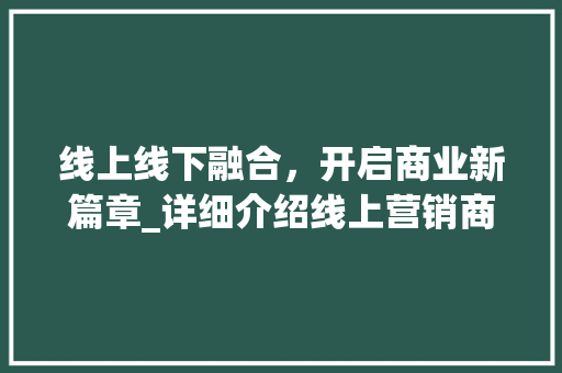 线上线下融合，开启商业新篇章_详细介绍线上营销商业计划