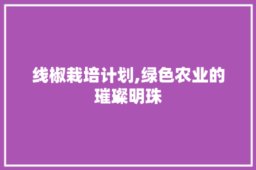 线椒栽培计划,绿色农业的璀璨明珠