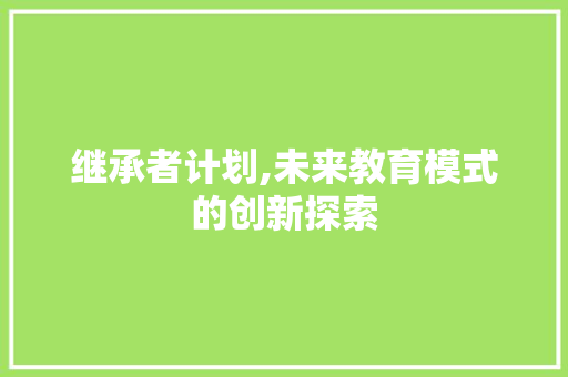 继承者计划,未来教育模式的创新探索
