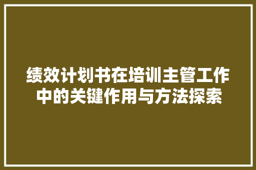 绩效计划书在培训主管工作中的关键作用与方法探索