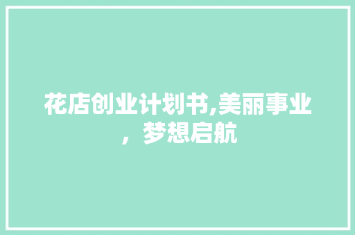 花店创业计划书,美丽事业，梦想启航