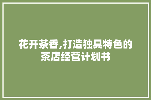 花开茶香,打造独具特色的茶店经营计划书
