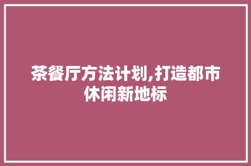 茶餐厅方法计划,打造都市休闲新地标