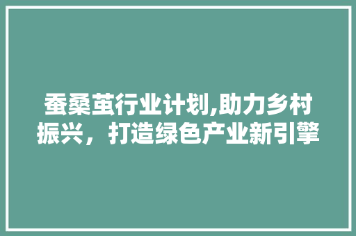 蚕桑茧行业计划,助力乡村振兴，打造绿色产业新引擎