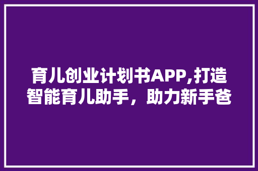 育儿创业计划书APP,打造智能育儿助手，助力新手爸妈轻松育儿