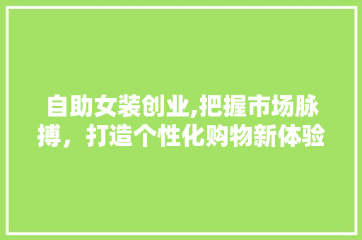 自助女装创业,把握市场脉搏，打造个性化购物新体验