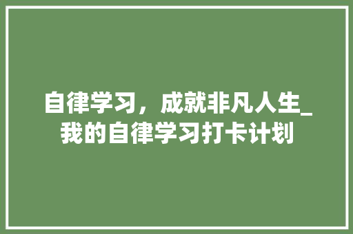 自律学习，成就非凡人生_我的自律学习打卡计划