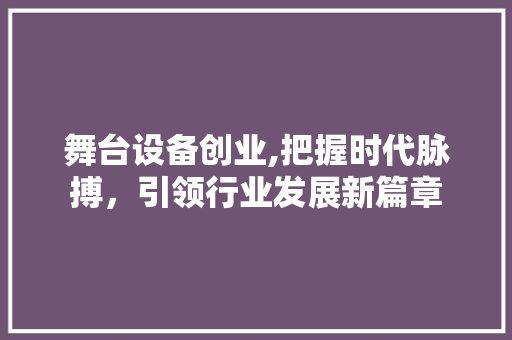 舞台设备创业,把握时代脉搏，引领行业发展新篇章 生活类
