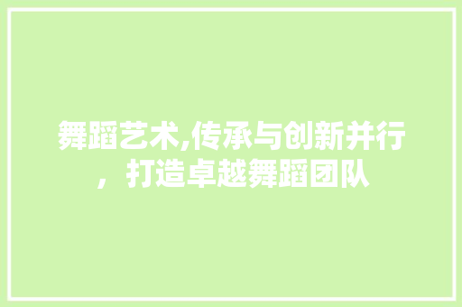舞蹈艺术,传承与创新并行，打造卓越舞蹈团队