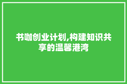 书咖创业计划,构建知识共享的温馨港湾
