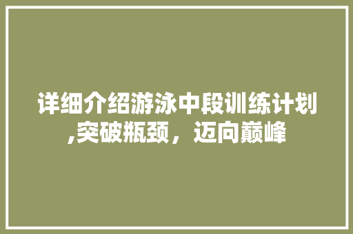 详细介绍游泳中段训练计划,突破瓶颈，迈向巅峰
