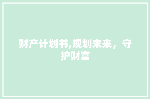 财产计划书,规划未来，守护财富