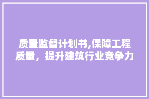 质量监督计划书,保障工程质量，提升建筑行业竞争力