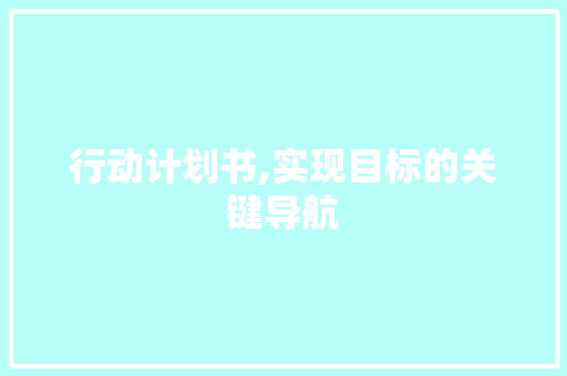 行动计划书,实现目标的关键导航