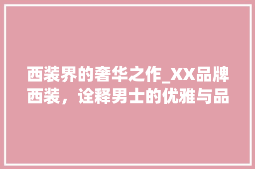西装界的奢华之作_XX品牌西装，诠释男士的优雅与品位