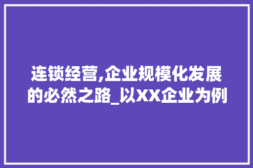 连锁经营,企业规模化发展的必然之路_以XX企业为例