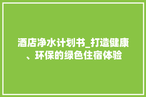 酒店净水计划书_打造健康、环保的绿色住宿体验 工作类
