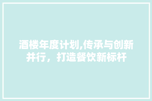 酒楼年度计划,传承与创新并行，打造餐饮新标杆