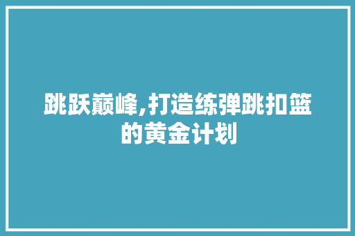 跳跃巅峰,打造练弹跳扣篮的黄金计划