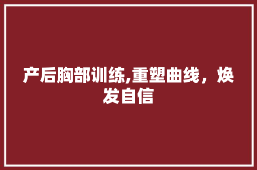 产后胸部训练,重塑曲线，焕发自信