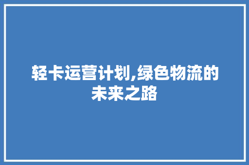 轻卡运营计划,绿色物流的未来之路