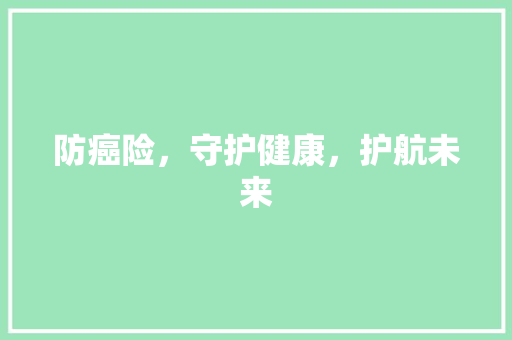 防癌险，守护健康，护航未来