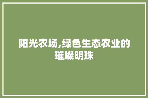 阳光农场,绿色生态农业的璀璨明珠