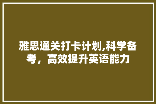 雅思通关打卡计划,科学备考，高效提升英语能力
