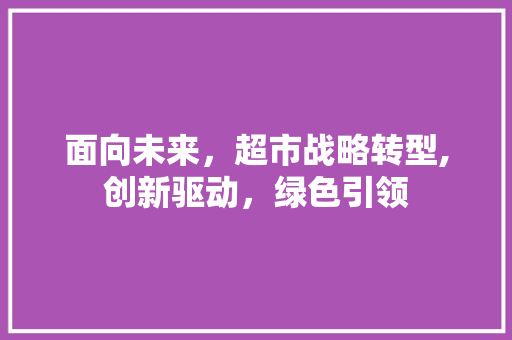 面向未来，超市战略转型,创新驱动，绿色引领