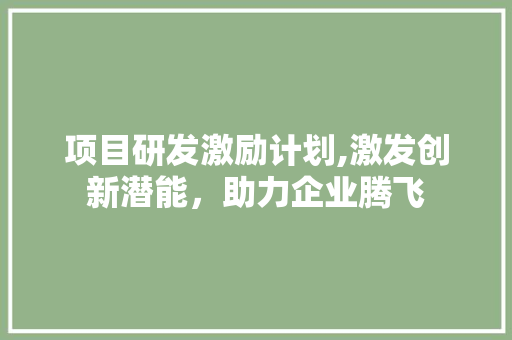 项目研发激励计划,激发创新潜能，助力企业腾飞