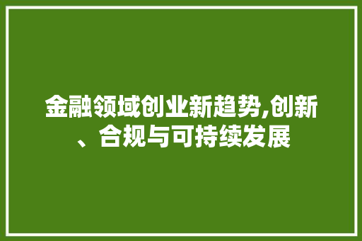 金融领域创业新趋势,创新、合规与可持续发展