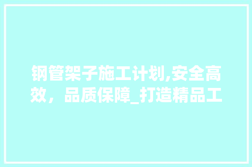 钢管架子施工计划,安全高效，品质保障_打造精品工程新篇章