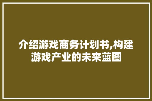 介绍游戏商务计划书,构建游戏产业的未来蓝图