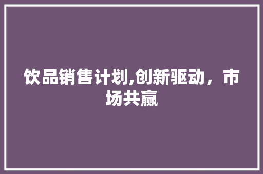 饮品销售计划,创新驱动，市场共赢