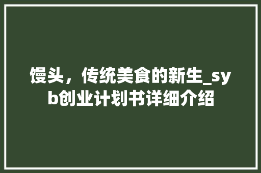 馒头，传统美食的新生_syb创业计划书详细介绍
