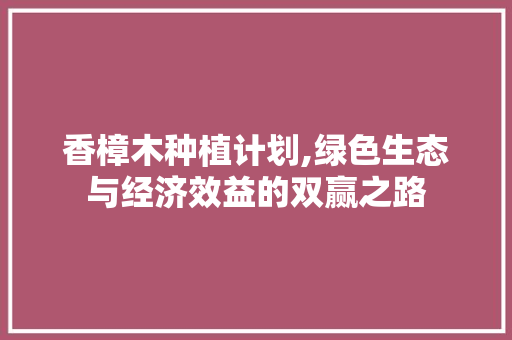香樟木种植计划,绿色生态与经济效益的双赢之路