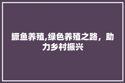鳜鱼养殖,绿色养殖之路，助力乡村振兴