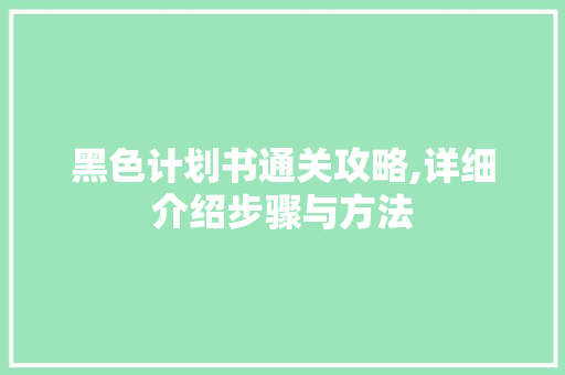 黑色计划书通关攻略,详细介绍步骤与方法