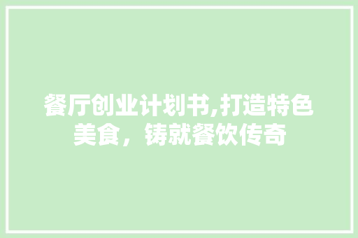 餐厅创业计划书,打造特色美食，铸就餐饮传奇
