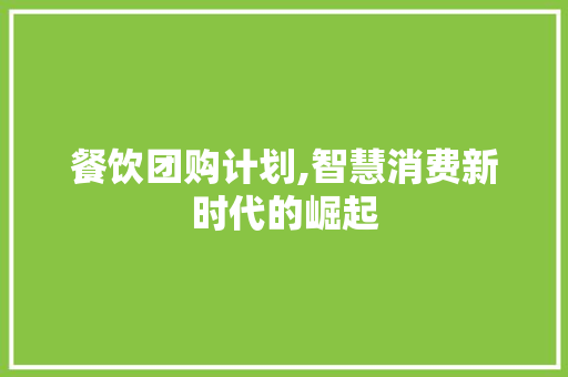 餐饮团购计划,智慧消费新时代的崛起