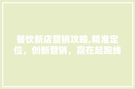 餐饮新店营销攻略,精准定位，创新营销，赢在起跑线