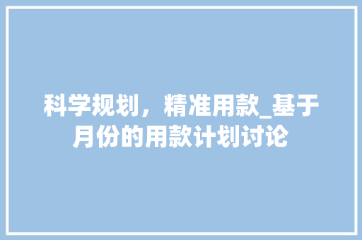 科学规划，精准用款_基于月份的用款计划讨论