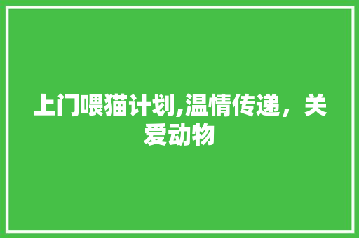 上门喂猫计划,温情传递，关爱动物 生活随笔