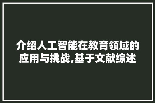 介绍人工智能在教育领域的应用与挑战,基于文献综述