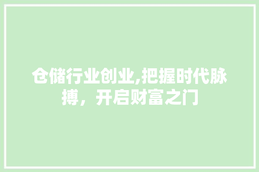 仓储行业创业,把握时代脉搏，开启财富之门