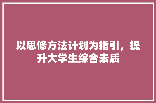 以思修方法计划为指引，提升大学生综合素质