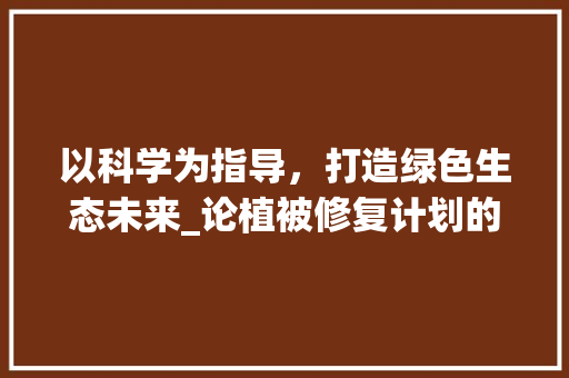 以科学为指导，打造绿色生态未来_论植被修复计划的实施与成效